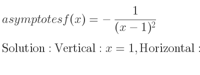 The asymptotes of f(x)=-1/((x-1)^2) is Vertical: x=1,Horizontal: y=0